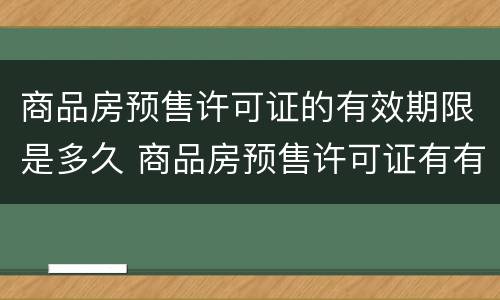 商品房预售许可证的有效期限是多久 商品房预售许可证有有效期吗