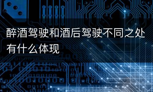 醉酒驾驶和酒后驾驶不同之处有什么体现
