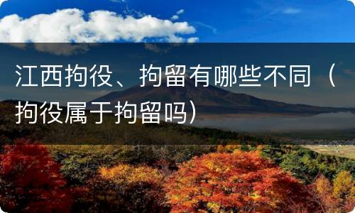 江西拘役、拘留有哪些不同（拘役属于拘留吗）