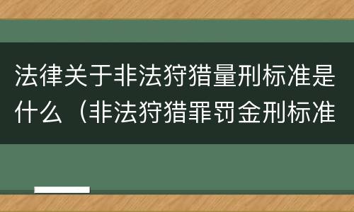 法律关于非法狩猎量刑标准是什么（非法狩猎罪罚金刑标准）