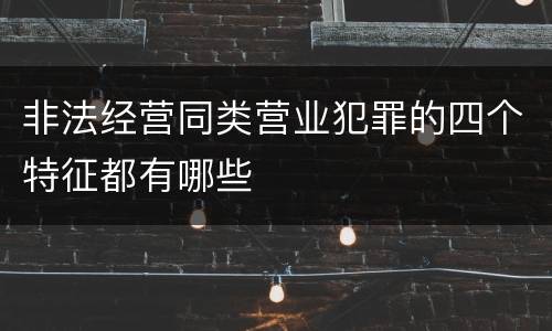 非法经营同类营业犯罪的四个特征都有哪些
