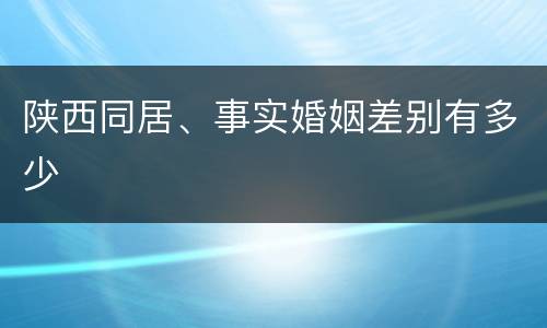 陕西同居、事实婚姻差别有多少