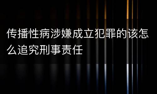 传播性病涉嫌成立犯罪的该怎么追究刑事责任