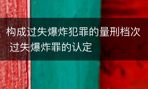 构成过失爆炸犯罪的量刑档次 过失爆炸罪的认定