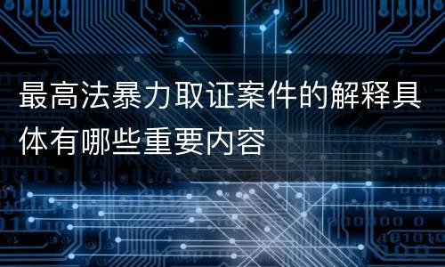 最高法暴力取证案件的解释具体有哪些重要内容