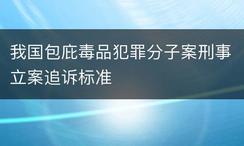 我国包庇毒品犯罪分子案刑事立案追诉标准