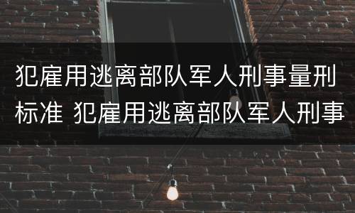 犯雇用逃离部队军人刑事量刑标准 犯雇用逃离部队军人刑事量刑标准是什么