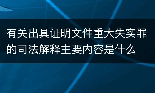 有关出具证明文件重大失实罪的司法解释主要内容是什么