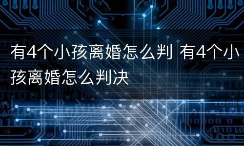 有4个小孩离婚怎么判 有4个小孩离婚怎么判决