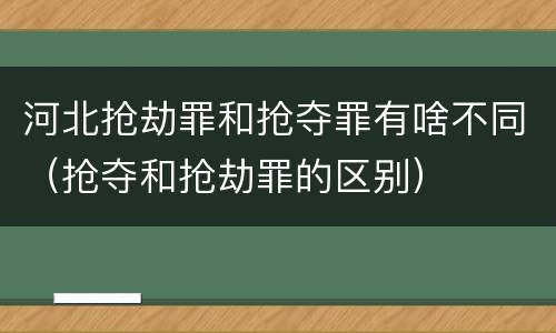 河北抢劫罪和抢夺罪有啥不同（抢夺和抢劫罪的区别）