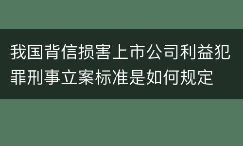 我国背信损害上市公司利益犯罪刑事立案标准是如何规定