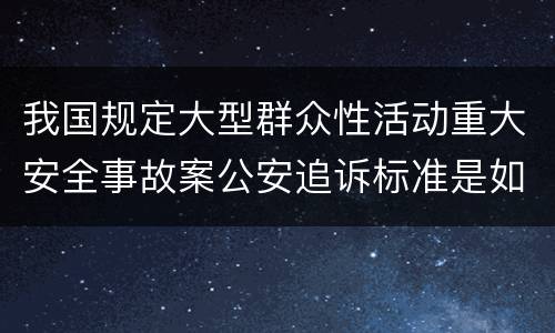 我国规定大型群众性活动重大安全事故案公安追诉标准是如何规定