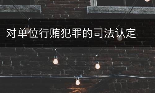 对单位行贿犯罪的司法认定