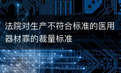 法院对生产不符合标准的医用器材罪的裁量标准