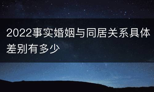 2022事实婚姻与同居关系具体差别有多少