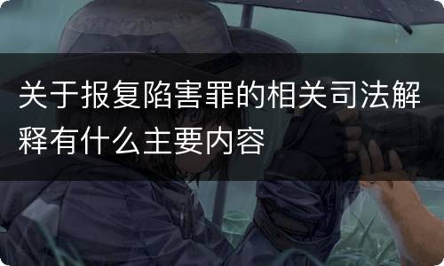 关于报复陷害罪的相关司法解释有什么主要内容