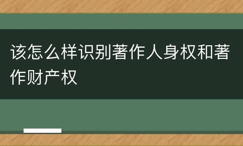 该怎么样识别著作人身权和著作财产权