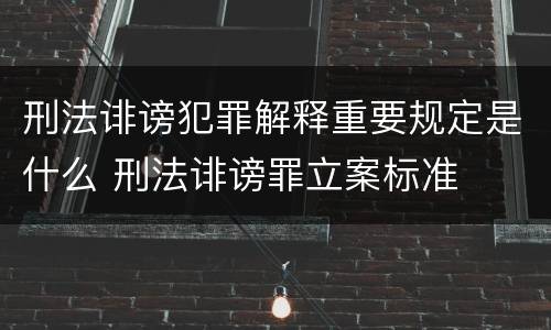 刑法诽谤犯罪解释重要规定是什么 刑法诽谤罪立案标准