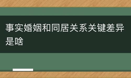 事实婚姻和同居关系关键差异是啥