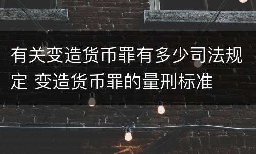 有关变造货币罪有多少司法规定 变造货币罪的量刑标准