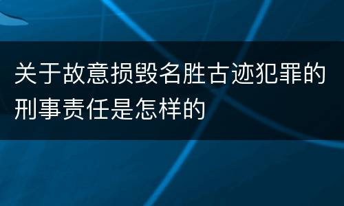 关于故意损毁名胜古迹犯罪的刑事责任是怎样的
