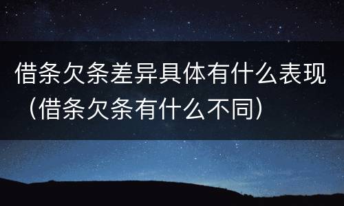 借条欠条差异具体有什么表现（借条欠条有什么不同）
