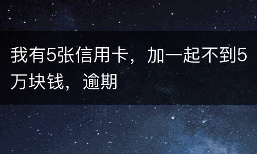 我有5张信用卡，加一起不到5万块钱，逾期