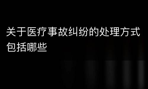 关于医疗事故纠纷的处理方式包括哪些