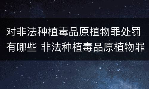 对非法种植毒品原植物罪处罚有哪些 非法种植毒品原植物罪情节严重的三种情形
