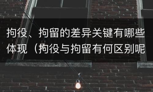 拘役、拘留的差异关键有哪些体现(拘役与拘留有何区别呢)