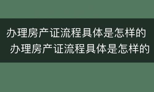 办理房产证流程具体是怎样的 办理房产证流程具体是怎样的呢