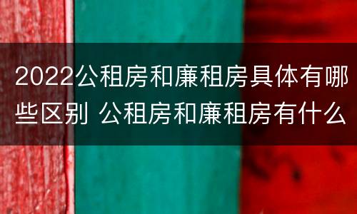 2022公租房和廉租房具体有哪些区别 公租房和廉租房有什么区
