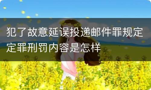 犯了故意延误投递邮件罪规定定罪刑罚内容是怎样