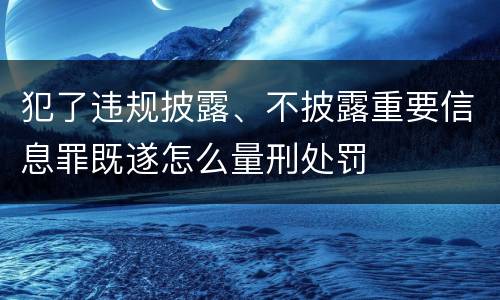 犯了违规披露、不披露重要信息罪既遂怎么量刑处罚