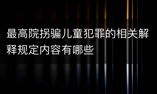 最高院拐骗儿童犯罪的相关解释规定内容有哪些