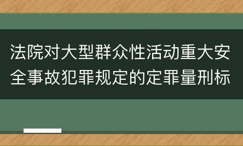 法院对大型群众性活动重大安全事故犯罪规定的定罪量刑标准是多少
