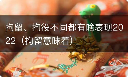 拘留、拘役不同都有啥表现2022（拘留意味着）