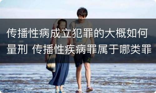 传播性病成立犯罪的大概如何量刑 传播性疾病罪属于哪类罪