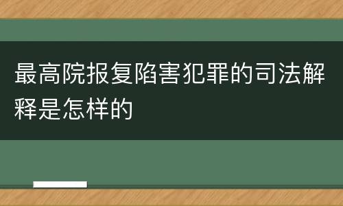 最高院报复陷害犯罪的司法解释是怎样的