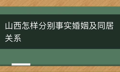 山西怎样分别事实婚姻及同居关系