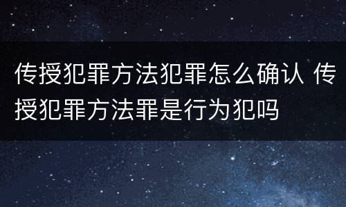 传授犯罪方法犯罪怎么确认 传授犯罪方法罪是行为犯吗