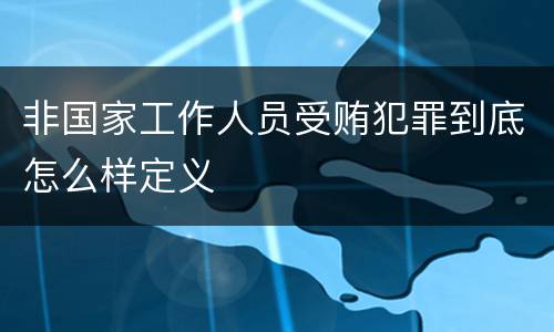 非国家工作人员受贿犯罪到底怎么样定义