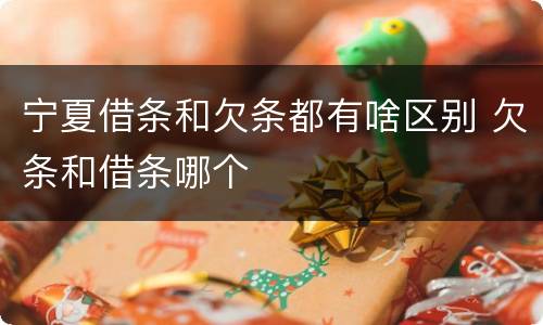 宁夏借条和欠条都有啥区别 欠条和借条哪个