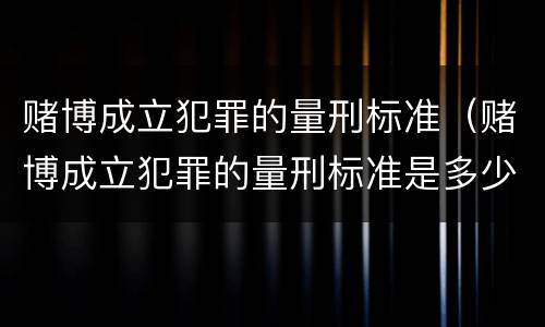 赌博成立犯罪的量刑标准（赌博成立犯罪的量刑标准是多少）