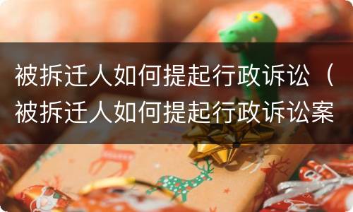 被拆迁人如何提起行政诉讼（被拆迁人如何提起行政诉讼案件）