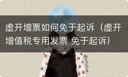 虚开增票如何免于起诉（虚开增值税专用发票 免于起诉）