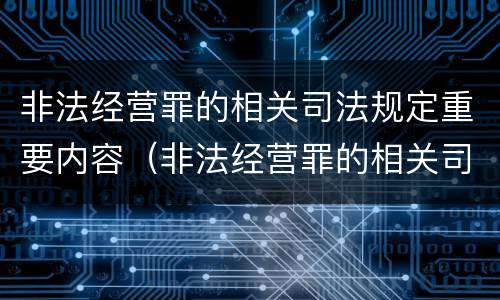 非法经营罪的相关司法规定重要内容（非法经营罪的相关司法规定重要内容包括）