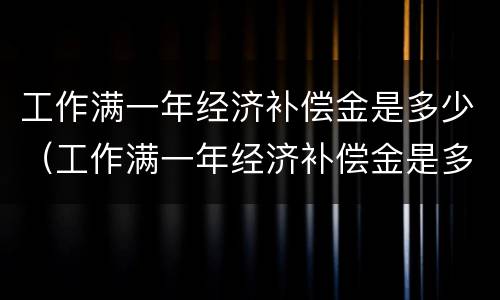 工作满一年经济补偿金是多少（工作满一年经济补偿金是多少钱）