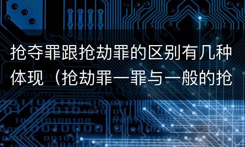 抢夺罪跟抢劫罪的区别有几种体现（抢劫罪一罪与一般的抢劫罪区别）
