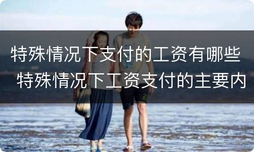 特殊情况下支付的工资有哪些 特殊情况下工资支付的主要内容